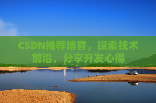 CSDN推荐博客，探索技术前沿，分享开发心得